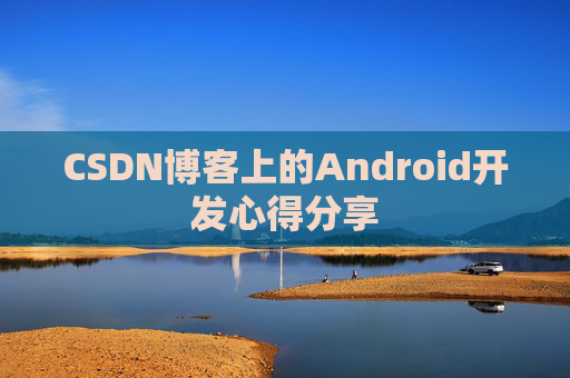 CSDN博客上的Android开发心得分享
